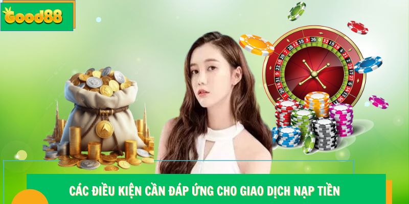 Các điều kiện cần đáp ứng cho giao dịch nạp tiền Good88