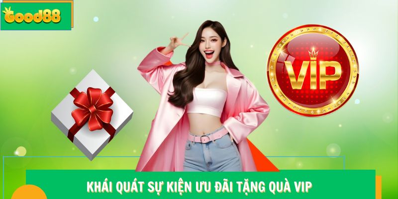 Khái quát sự kiện ưu đãi tặng quà VIP Good88